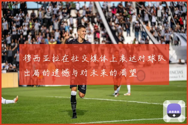 穆西亚拉在社交媒体上表达对球队出局的遗憾与对未来的渴望