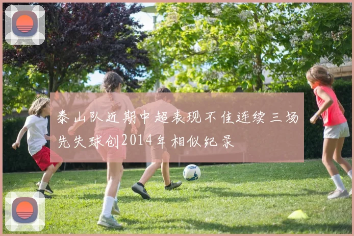 泰山队近期中超表现不佳连续三场先失球创2014年相似纪录