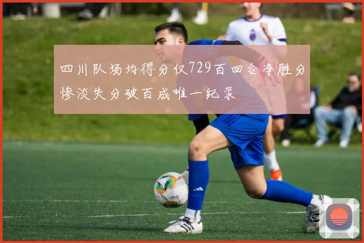 四川队场均得分仅729百回合净胜分惨淡失分破百成唯一纪录