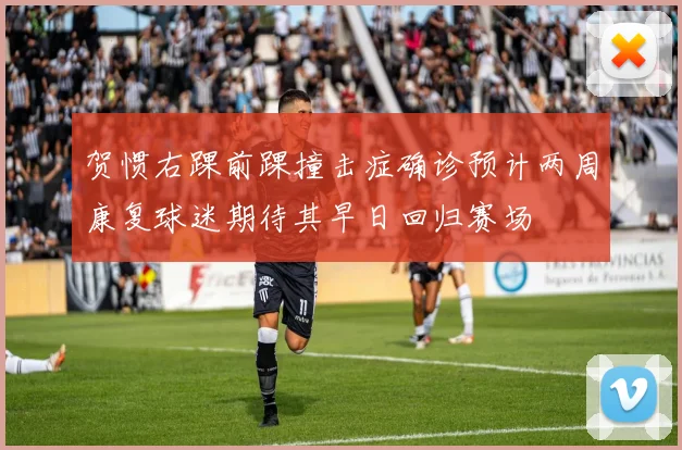 贺惯右踝前踝撞击症确诊预计两周康复球迷期待其早日回归赛场