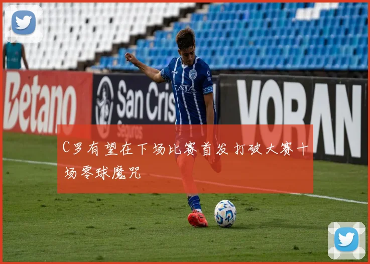 C罗有望在下场比赛首发打破大赛十场零球魔咒