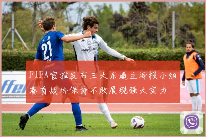 FIFA官推发布三大东道主海报小组赛首战均保持不败展现强大实力