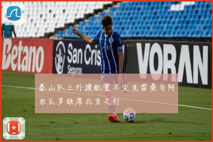 泰山队三外援配置不变克雷桑与阿尔瓦罗缺席北京之行