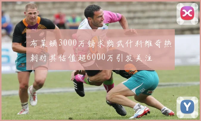 布莱顿3000万镑求购武什科维奇热刺对其估值超6000万引发关注
