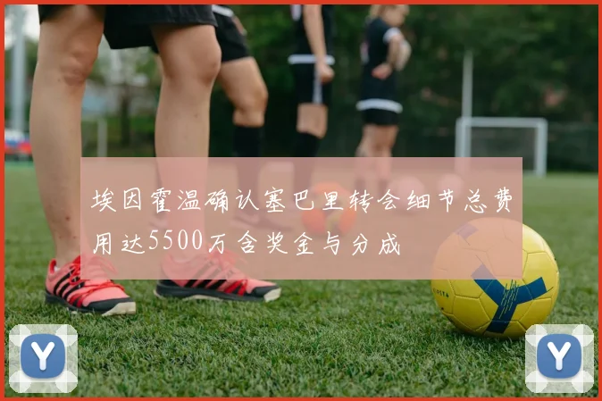 埃因霍温确认塞巴里转会细节总费用达5500万含奖金与分成