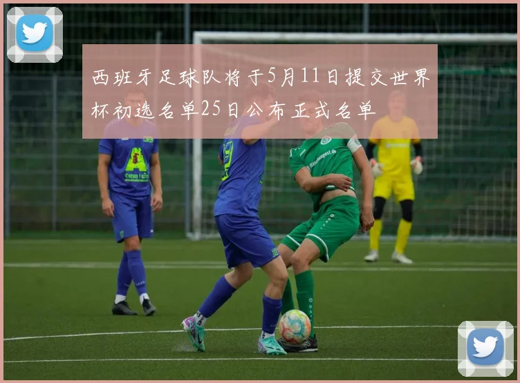 西班牙足球队将于5月11日提交世界杯初选名单25日公布正式名单
