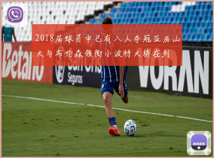 2018届球员中已有八人夺冠亚历山大与布伦森领衔小波特大桥在列